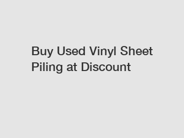 Buy Used Vinyl Sheet Piling at Discount