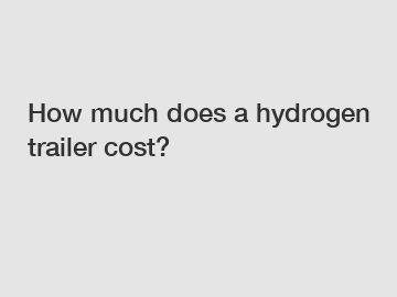 How much does a hydrogen trailer cost?