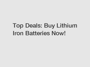 Top Deals: Buy Lithium Iron Batteries Now!