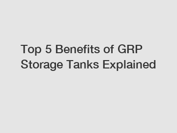 Top 5 Benefits of GRP Storage Tanks Explained