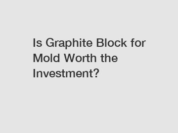 Is Graphite Block for Mold Worth the Investment?