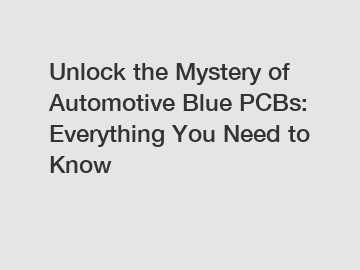 Unlock the Mystery of Automotive Blue PCBs: Everything You Need to Know