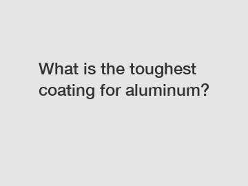 What is the toughest coating for aluminum?