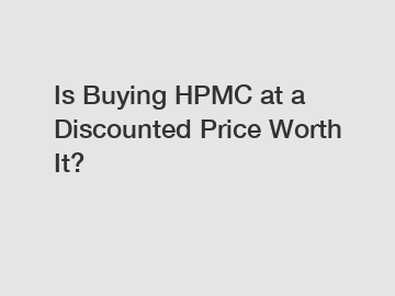 Is Buying HPMC at a Discounted Price Worth It?