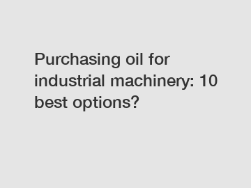 Purchasing oil for industrial machinery: 10 best options?