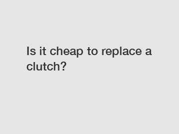 Is it cheap to replace a clutch?