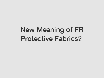 New Meaning of FR Protective Fabrics?