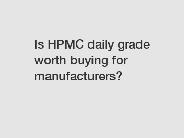 Is HPMC daily grade worth buying for manufacturers?