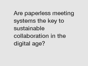 Are paperless meeting systems the key to sustainable collaboration in the digital age?