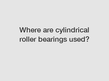 Where are cylindrical roller bearings used?