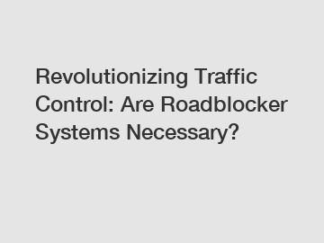Revolutionizing Traffic Control: Are Roadblocker Systems Necessary?