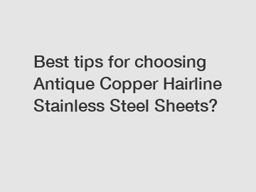 Best tips for choosing Antique Copper Hairline Stainless Steel Sheets?