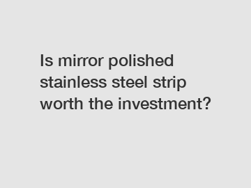 Is mirror polished stainless steel strip worth the investment?