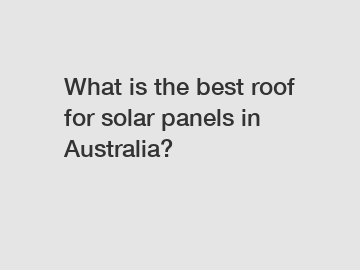 What is the best roof for solar panels in Australia?