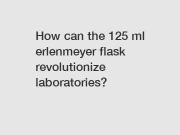 How can the 125 ml erlenmeyer flask revolutionize laboratories?