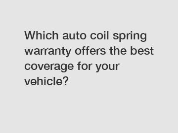Which auto coil spring warranty offers the best coverage for your vehicle?