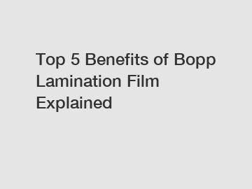 Top 5 Benefits of Bopp Lamination Film Explained