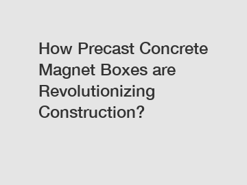 How Precast Concrete Magnet Boxes are Revolutionizing Construction?