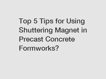 Top 5 Tips for Using Shuttering Magnet in Precast Concrete Formworks?