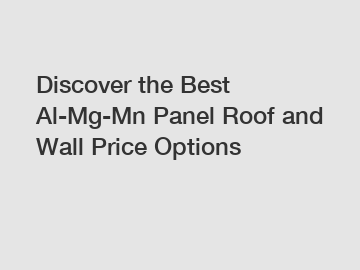 Discover the Best Al-Mg-Mn Panel Roof and Wall Price Options