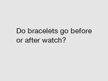 Do bracelets go before or after watch?