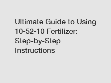 Ultimate Guide to Using 10-52-10 Fertilizer: Step-by-Step Instructions