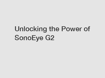 Unlocking the Power of SonoEye G2
