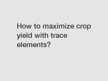 How to maximize crop yield with trace elements?