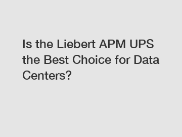 Is the Liebert APM UPS the Best Choice for Data Centers?