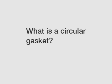 What is a circular gasket?
