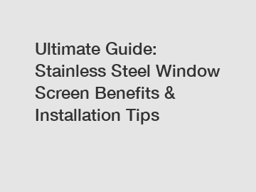 Ultimate Guide: Stainless Steel Window Screen Benefits & Installation Tips