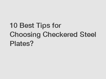 10 Best Tips for Choosing Checkered Steel Plates?