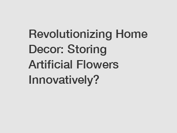 Revolutionizing Home Decor: Storing Artificial Flowers Innovatively?