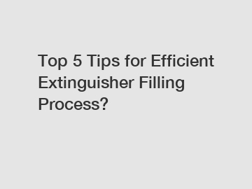 Top 5 Tips for Efficient Extinguisher Filling Process?