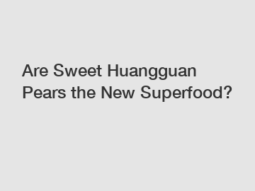 Are Sweet Huangguan Pears the New Superfood?