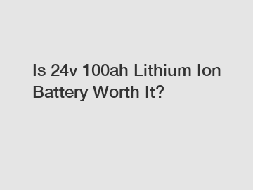 Is 24v 100ah Lithium Ion Battery Worth It?