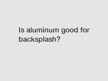 Is aluminum good for backsplash?