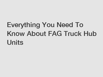 Everything You Need To Know About FAG Truck Hub Units