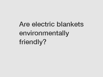 Are electric blankets environmentally friendly?