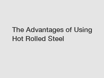 The Advantages of Using Hot Rolled Steel