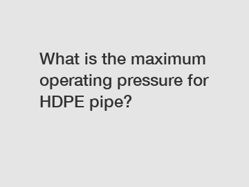 What is the maximum operating pressure for HDPE pipe?