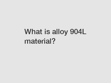 What is alloy 904L material?