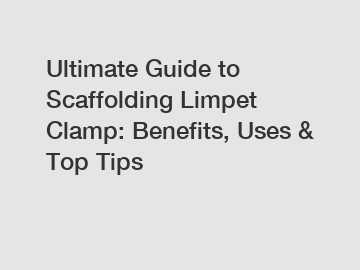 Ultimate Guide to Scaffolding Limpet Clamp: Benefits, Uses & Top Tips