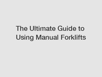 The Ultimate Guide to Using Manual Forklifts