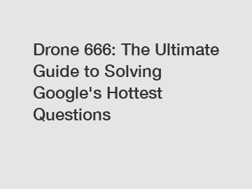 Drone 666: The Ultimate Guide to Solving Google's Hottest Questions