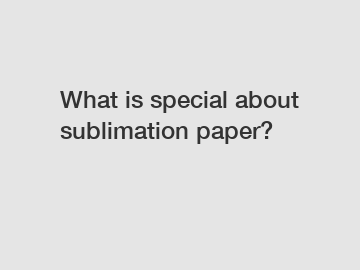 What is special about sublimation paper?