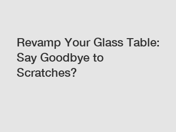 Revamp Your Glass Table: Say Goodbye to Scratches?