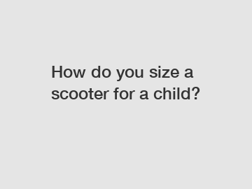 How do you size a scooter for a child?