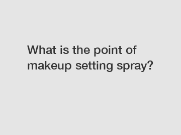 What is the point of makeup setting spray?