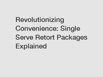 Revolutionizing Convenience: Single Serve Retort Packages Explained